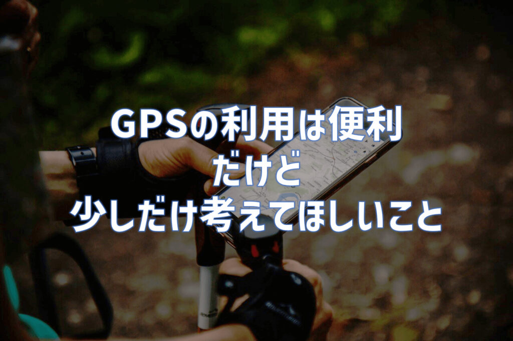 登山におけるGPSの利用は便利｜だけど少しだけ考えてほしいこと