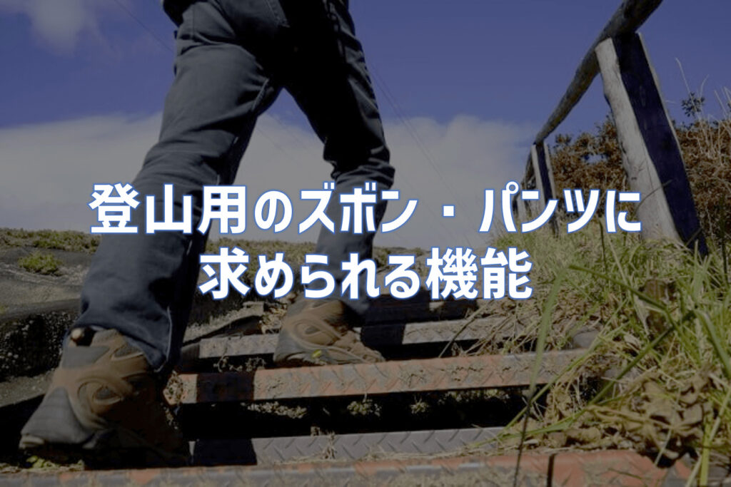 登山用ズボン・パンツに求められる機能｜素材を知れば見えてくる