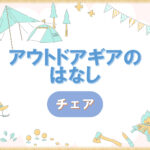 おすすめのキャンプチェアを発見｜なぜこんなにチェアが欲しくなるのか