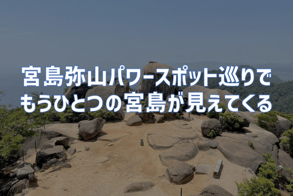 宮島弥山登山とパワースポット巡りでもう一つの宮島が見えてくる