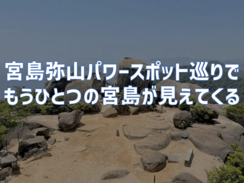 宮島弥山登山とパワースポット巡りでもう一つの宮島が見えてくる