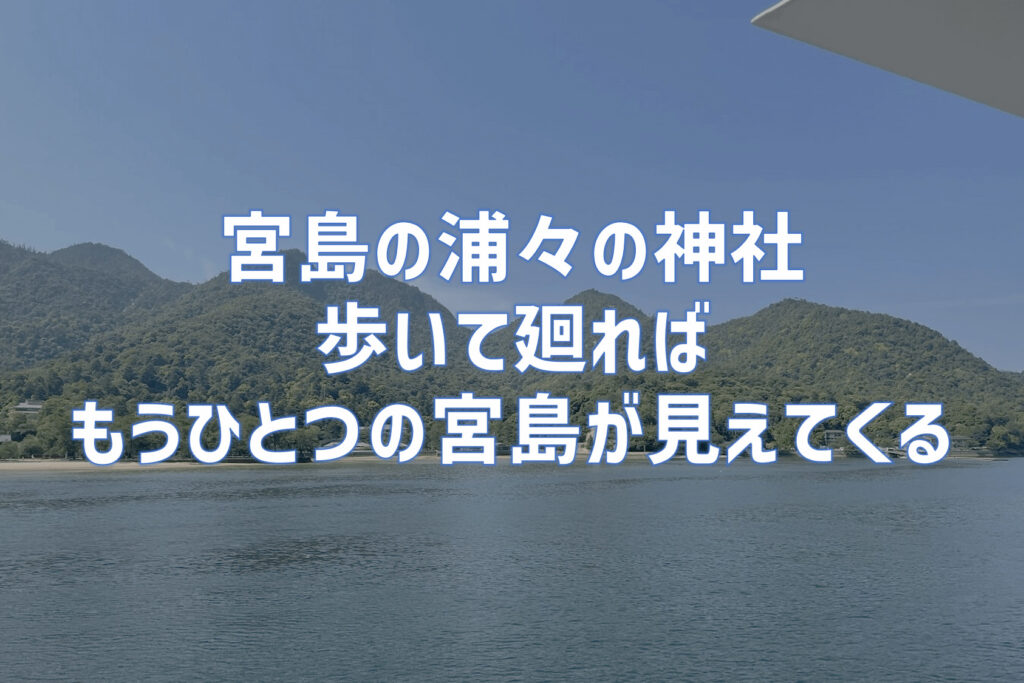 宮島浦々の神社｜歩いて廻ればもうひとつの宮島が見えてくる