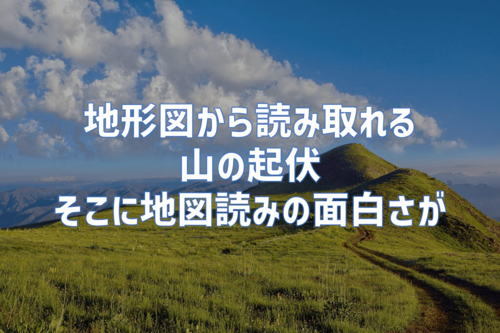 地形図から見えてくる山の起伏｜そこに地図を読む面白さがある