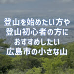 登山を始めたい方や登山初心者の人におすすめしたい広島市の小さな山