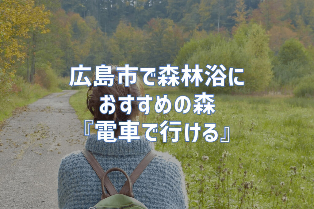 【電車で行ける】広島市街地近郊の山で森林浴におすすめの森