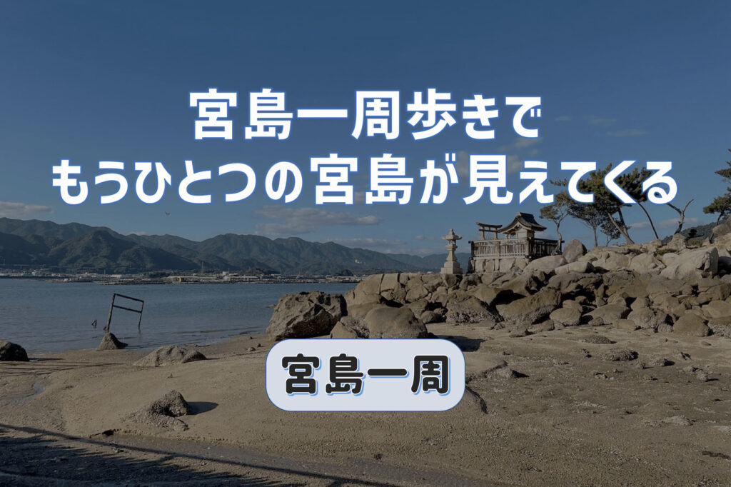 宮島一周歩きでもうひとつの宮島を発見！