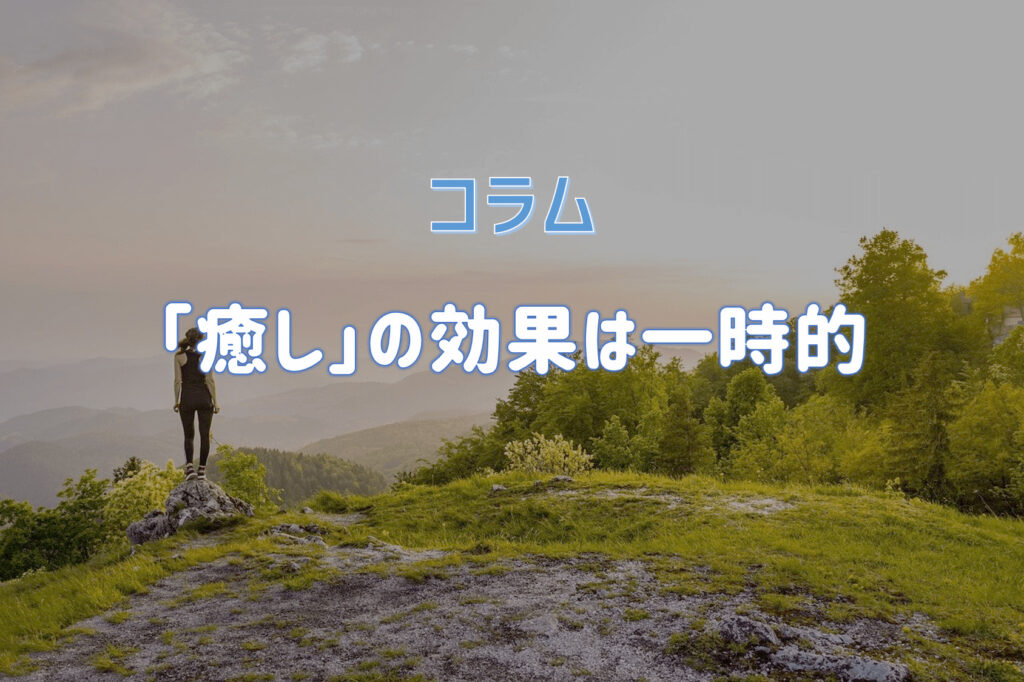 コラム「癒し」はマイナスの状態をゼロにリセットしてくれるだけ