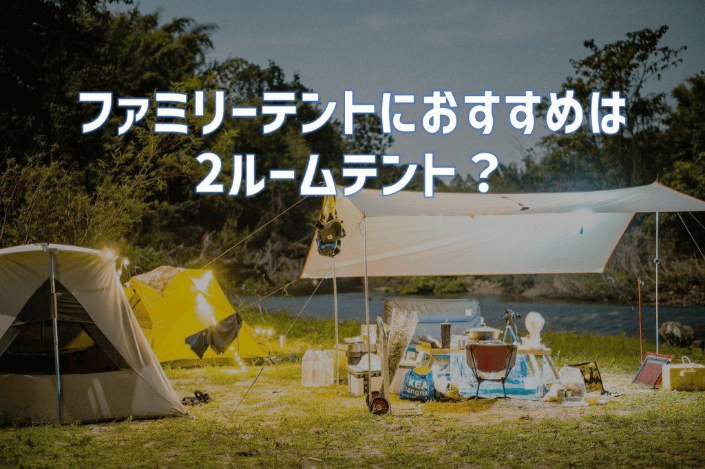 ファミリーテントにおすすめは2ルームテント？｜本当に？