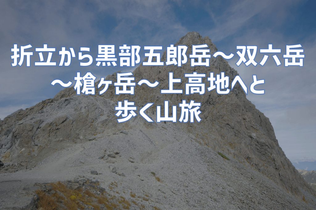 折立から黒部五郎、三俣蓮華、双六、槍ヶ岳を踏み上高地へ下る山旅