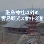 嚴島神社以外の宮島観光スポット3選