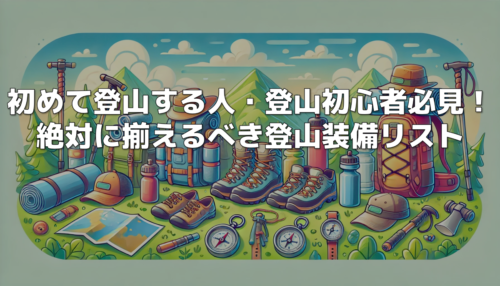 初めて登山する人・登山初心者必見！絶対に揃えるべき登山装備リスト